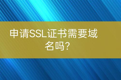 申請(qǐng)SSL證書需要域名嗎？
