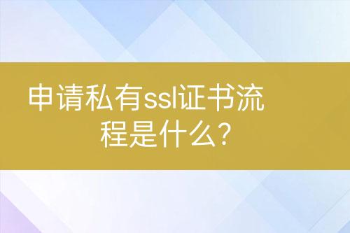 申請(qǐng)私有ssl證書流程是什么？