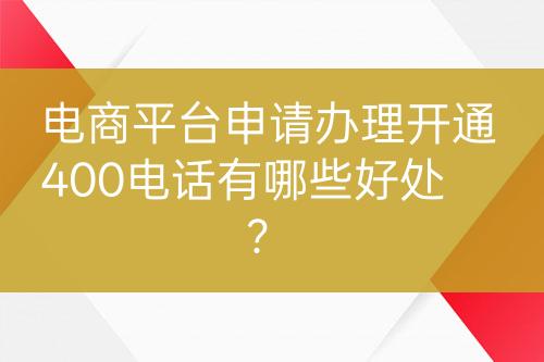電商平臺申請辦理開通400電話有哪些好處？