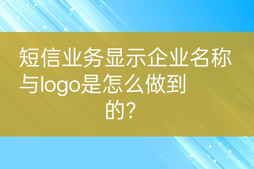 短信業(yè)務(wù)顯示企業(yè)名稱與logo是怎么做到的？