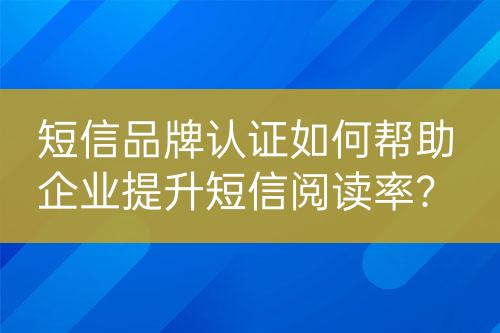 短信品牌認證如何幫助企業(yè)提升短信閱讀率？