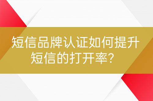 短信品牌認證如何提升短信的打開率？