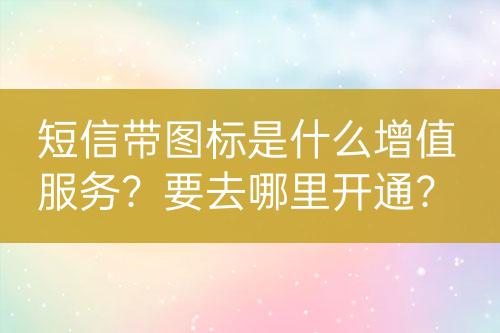 短信帶圖標(biāo)是什么增值服務(wù)？要去哪里開通？