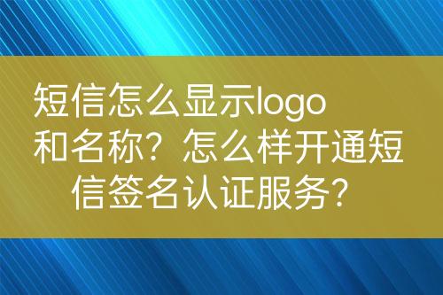 短信怎么顯示logo和名稱？怎么樣開通短信簽名認(rèn)證服務(wù)？