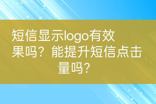 短信顯示logo有效果嗎？能提升短信點(diǎn)擊量嗎？