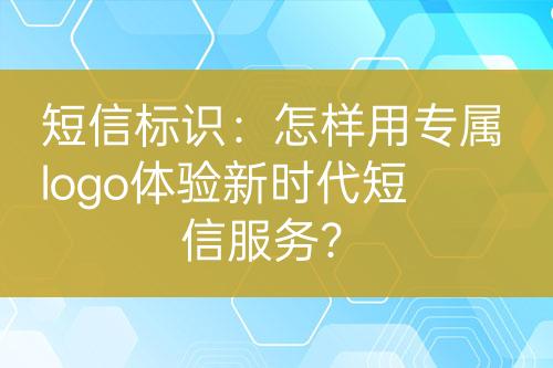 短信標(biāo)識(shí)：怎樣用專屬logo體驗(yàn)新時(shí)代短信服務(wù)？