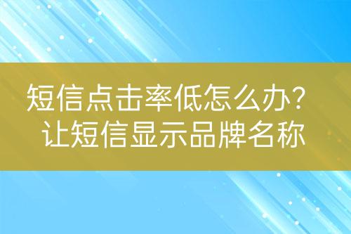 短信點(diǎn)擊率低怎么辦？讓短信顯示品牌名稱
