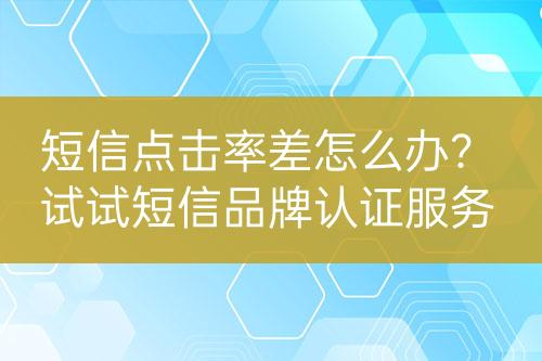 短信點(diǎn)擊率差怎么辦？試試短信品牌認(rèn)證服務(wù)