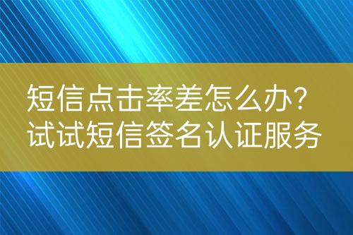 短信點(diǎn)擊率差怎么辦？試試短信簽名認(rèn)證服務(wù)