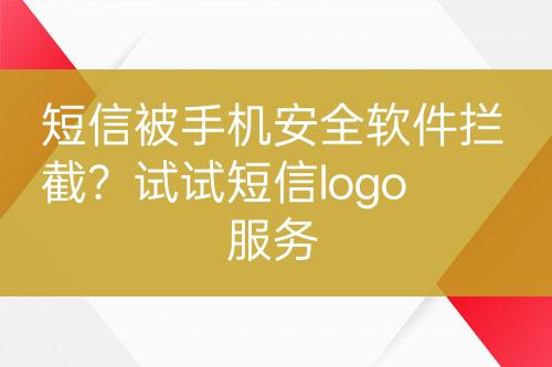 短信被手機(jī)安全軟件攔截？試試短信logo服務(wù)