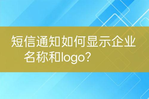短信通知如何顯示企業(yè)名稱和logo？