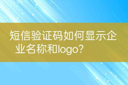 短信驗證碼如何顯示企業(yè)名稱和logo？