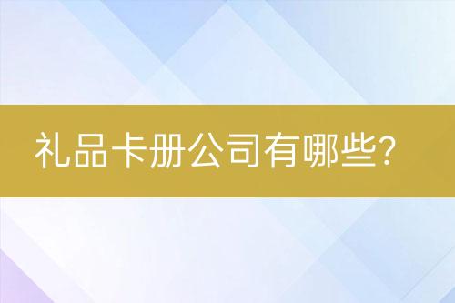 禮品卡冊(cè)公司有哪些？