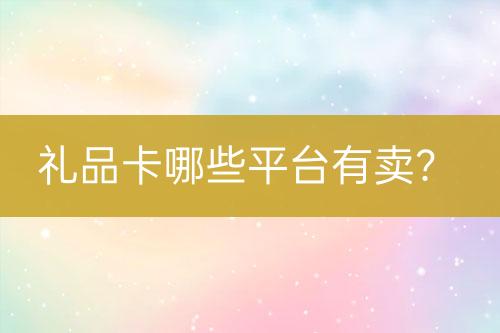 禮品卡哪些平臺(tái)有賣？