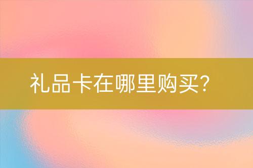 禮品卡在哪里購買？