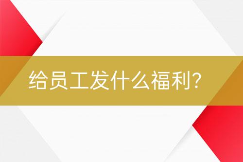 給員工發(fā)什么福利？