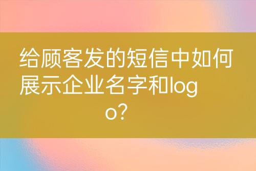 給顧客發(fā)的短信中如何展示企業(yè)名字和logo？