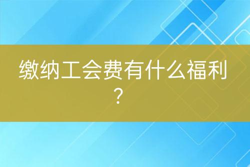 繳納工會(huì)費(fèi)有什么福利？