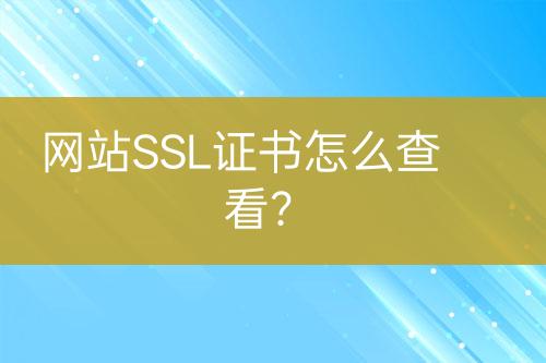 網(wǎng)站SSL證書怎么查看？