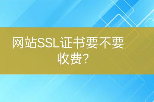 網(wǎng)站SSL證書要不要收費？