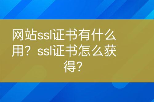 網(wǎng)站ssl證書有什么用？ssl證書怎么獲得？