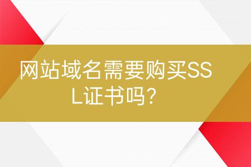 網(wǎng)站域名需要購買SSL證書嗎？