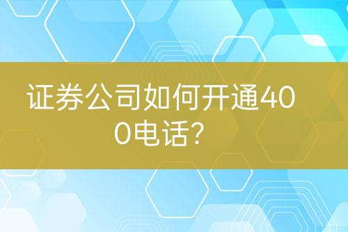 證券公司如何開通400電話？