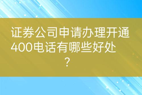 證券公司申請辦理開通400電話有哪些好處？