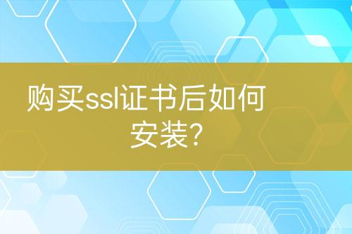 購(gòu)買ssl證書后如何安裝？