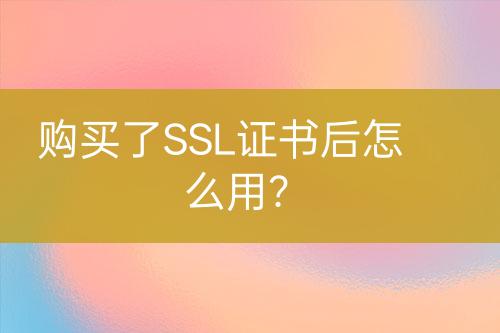 購(gòu)買(mǎi)了SSL證書(shū)后怎么用？