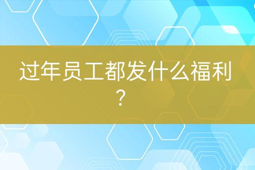 過年員工都發(fā)什么福利？
