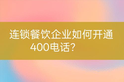 連鎖餐飲企業(yè)如何開通400電話？