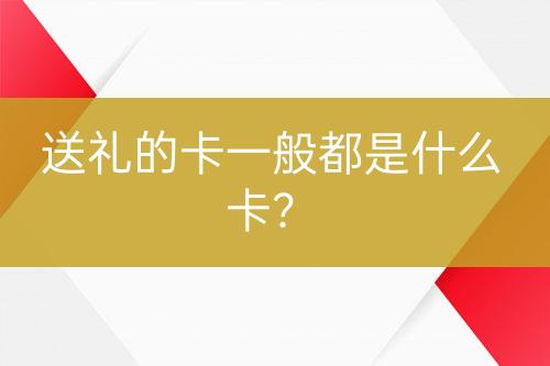 送禮的卡一般都是什么卡？