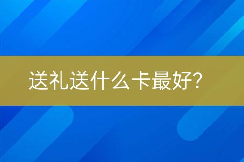 送禮送什么卡最好？