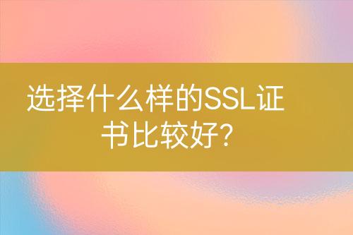 選擇什么樣的SSL證書比較好？