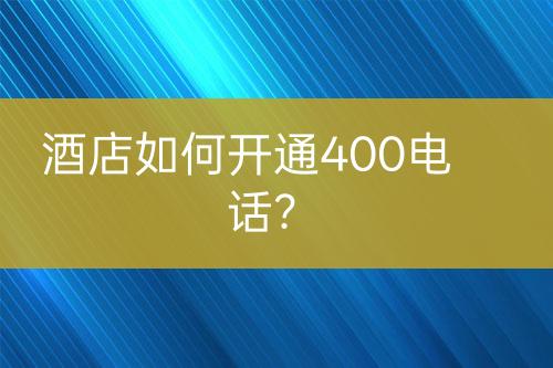 酒店如何開通400電話？