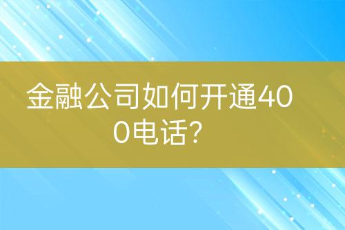 金融公司如何開通400電話？