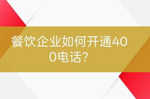 餐飲企業(yè)如何開通400電話？