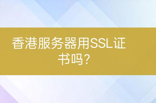 香港服務(wù)器用SSL證書(shū)嗎？