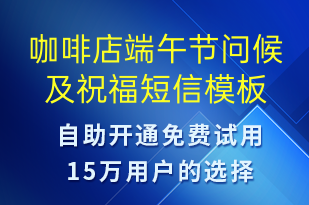 咖啡店端午節(jié)問候及祝福-端午節(jié)祝福短信模板