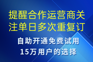 提醒合作運營商關(guān)注單日多次重復(fù)訂單是否正常-系統(tǒng)預(yù)警短信模板