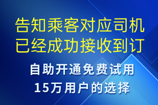 告知乘客對(duì)應(yīng)司機(jī)已經(jīng)成功接收到訂單通知稍后會(huì)與您聯(lián)系-訂單通知短信模板