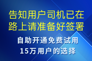 告知用戶司機(jī)已在路上請(qǐng)準(zhǔn)備好簽署確認(rèn)單-訂單通知短信模板