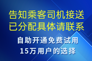 告知乘客司機(jī)接送已分配具體請聯(lián)系業(yè)務(wù)專員進(jìn)行了解-訂單通知短信模板