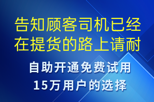 告知顧客司機(jī)已經(jīng)在提貨的路上請(qǐng)耐心等待-取件通知短信模板