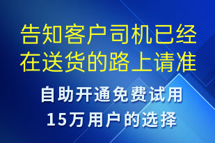 告知客戶司機(jī)已經(jīng)在送貨的路上請(qǐng)準(zhǔn)備簽收-取件通知短信模板