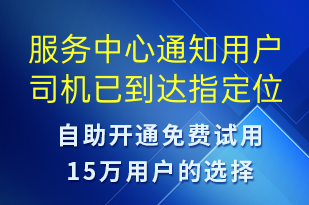 服務(wù)中心通知用戶(hù)司機(jī)已到達(dá)指定位置請(qǐng)盡快跟司機(jī)聯(lián)系對(duì)接-身份驗(yàn)證短信模板
